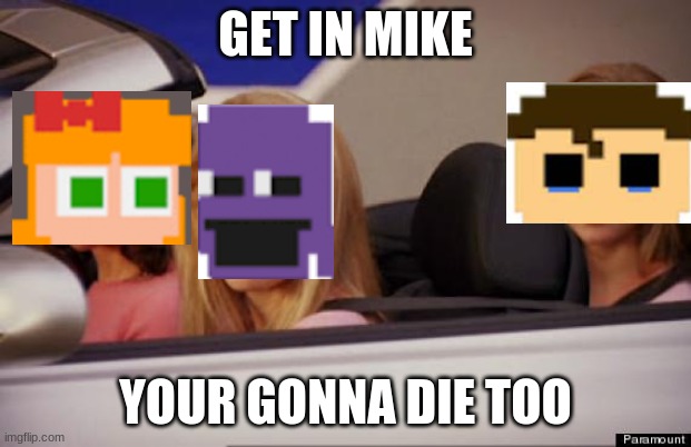 *creative s.l title* | GET IN MIKE; YOUR GONNA DIE TOO | image tagged in get in loser,fnaf | made w/ Imgflip meme maker