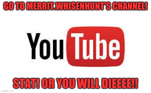 Merrit's channel! | GO TO MERRIT.WHISENHUNT'S CHANNEL! STAT! OR YOU WILL DIEEEE!! | image tagged in scumbag youtube,youtube | made w/ Imgflip meme maker