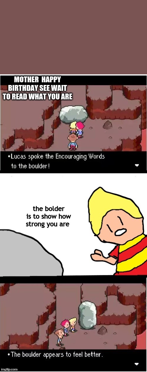 for mines and lucas dead mothers | MOTHER  HAPPY BIRTHDAY SEE WAIT TO READ WHAT YOU ARE; the bolder is to show how strong you are | image tagged in lucas spoke encouraging words | made w/ Imgflip meme maker