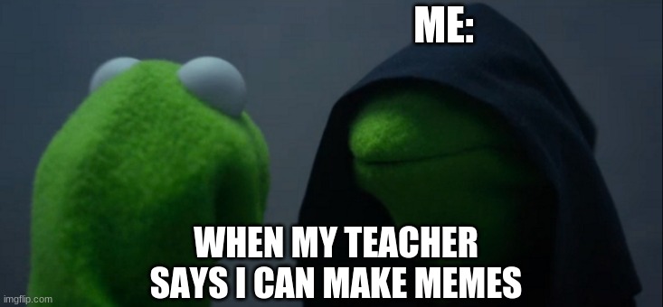 Evil Kermit Meme | ME:; WHEN MY TEACHER SAYS I CAN MAKE MEMES | image tagged in memes,evil kermit | made w/ Imgflip meme maker