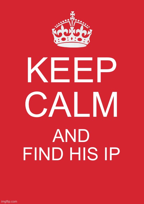 Keep Calm And Carry On Red Meme | KEEP CALM AND FIND HIS IP | image tagged in memes,keep calm and carry on red | made w/ Imgflip meme maker