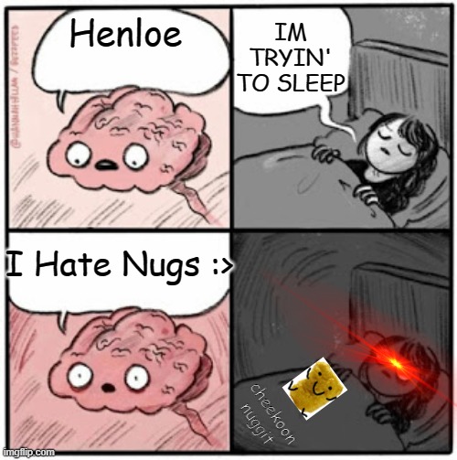 Nug hater- | IM TRYIN' TO SLEEP; Henloe; I Hate Nugs :>; cheekoon nuggit | image tagged in brain before sleep | made w/ Imgflip meme maker