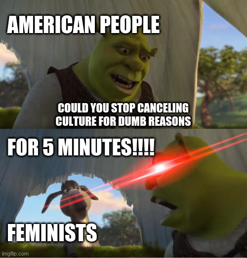 Shrek For Five Minutes | AMERICAN PEOPLE; COULD YOU STOP CANCELING CULTURE FOR DUMB REASONS; FOR 5 MINUTES!!!! FEMINISTS | image tagged in shrek for five minutes | made w/ Imgflip meme maker