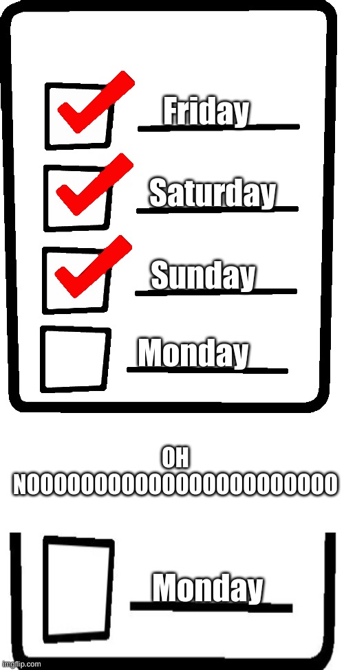 Monday is comingggggggggggg | Friday; Saturday; Sunday; Monday; OH NOOOOOOOOOOOOOOOOOOOOOOO; Monday | image tagged in long checklist,blank white template | made w/ Imgflip meme maker
