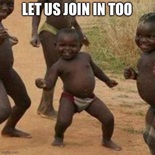 Third World Success Kid Meme | LET US JOIN IN TOO | image tagged in memes,third world success kid | made w/ Imgflip meme maker