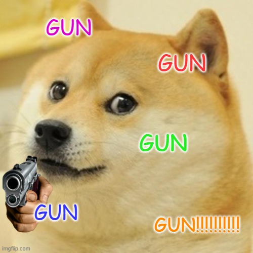 Doge | GUN; GUN; GUN; GUN; GUN!!!!!!!!!! | image tagged in memes,doge | made w/ Imgflip meme maker