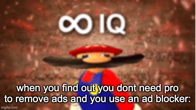 Infinite IQ | when you find out you dont need pro to remove ads and you use an ad blocker: | image tagged in infinite iq | made w/ Imgflip meme maker