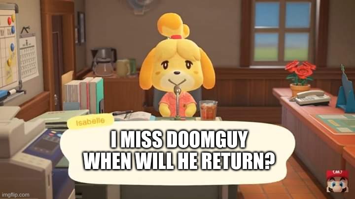 we do not know | I MISS DOOMGUY WHEN WILL HE RETURN? | image tagged in isabelle animal crossing announcement | made w/ Imgflip meme maker