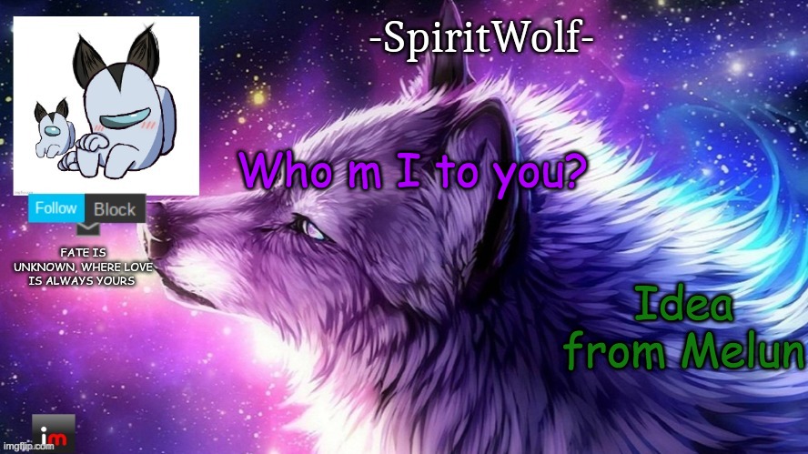 :P | Who m I to you? Idea from Melun | image tagged in -spiritwolf- announcement temp | made w/ Imgflip meme maker