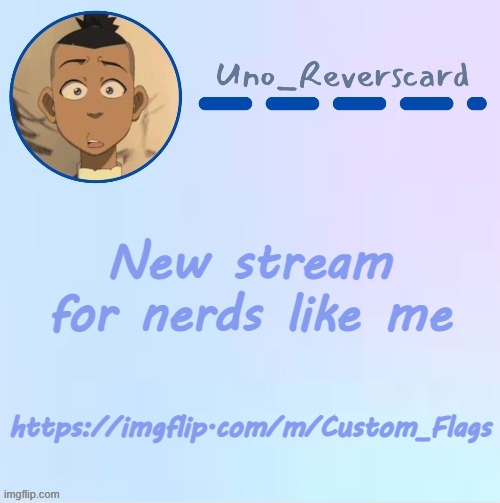 https://imgflip.com/m/Custom_Flags | New stream for nerds like me; https://imgflip.com/m/Custom_Flags | image tagged in uno_reversecard sokka temp made by suga- | made w/ Imgflip meme maker