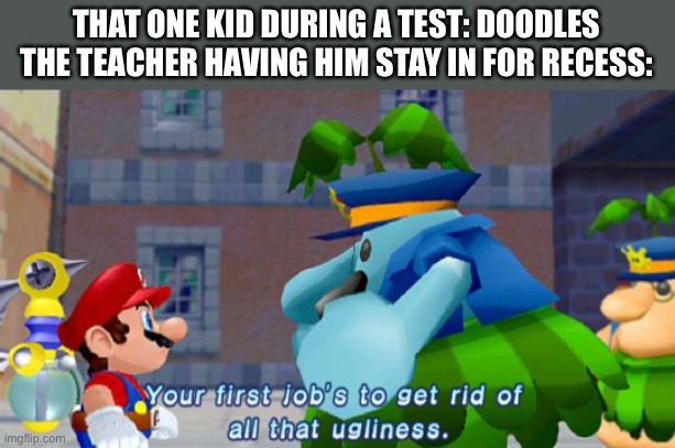 THAT ONE KID DURING A TEST: DOODLES
THE TEACHER HAVING HIM STAY IN FOR RECESS: | made w/ Imgflip meme maker