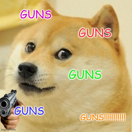 Doge | GUNS; GUNS; GUNS; GUNS; GUNS!!!!!!!!!!! | image tagged in memes,doge | made w/ Imgflip meme maker