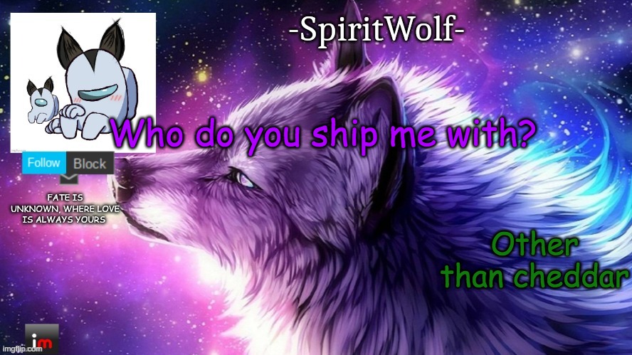 im scared lol- | Who do you ship me with? Other than cheddar | image tagged in -spiritwolf- announcement temp | made w/ Imgflip meme maker