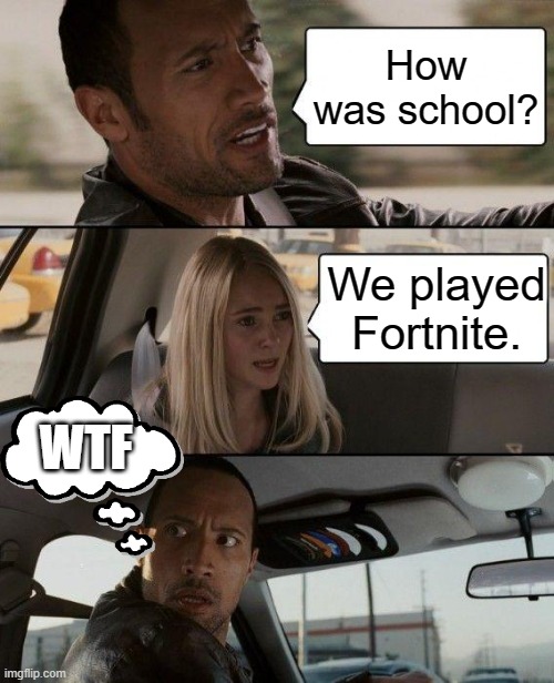 The Rock Driving | How was school? We played Fortnite. WTF | image tagged in memes,the rock driving,fortnite sucks | made w/ Imgflip meme maker