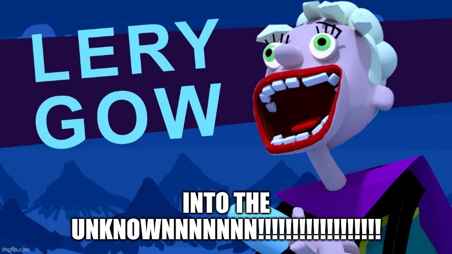 INTO THE UNKNOWNNNNNNN!!!!!!!!!!!!!!!!!! | made w/ Imgflip meme maker