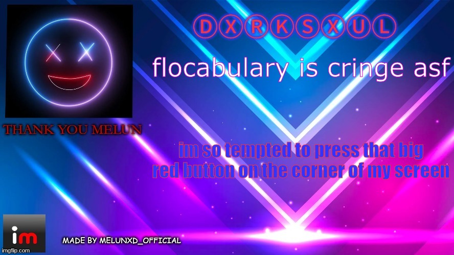 TY MELONNN (dxrksxul) | flocabulary is cringe asf; im so tempted to press that big red button on the corner of my screen | image tagged in ty melonnn dxrksxul | made w/ Imgflip meme maker