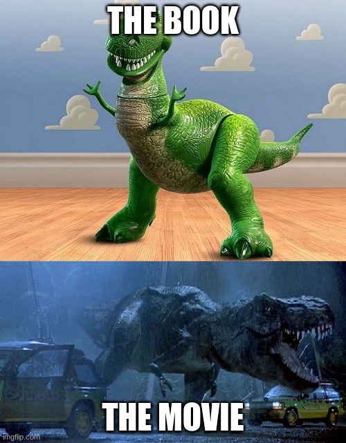 BOOKS VS MOVIES | THE BOOK; THE MOVIE | image tagged in jurassic park toy story t-rex | made w/ Imgflip meme maker