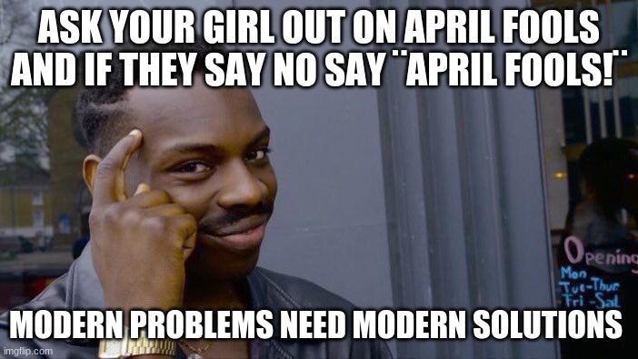 Roll Safe Think About It Meme | ASK YOUR GIRL OUT ON APRIL FOOLS AND IF THEY SAY NO SAY ¨APRIL FOOLS!¨; MODERN PROBLEMS NEED MODERN SOLUTIONS | image tagged in memes,roll safe think about it | made w/ Imgflip meme maker