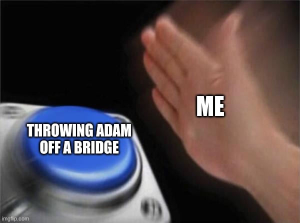 Blank Nut Button | ME; THROWING ADAM OFF A BRIDGE | image tagged in memes,blank nut button | made w/ Imgflip meme maker