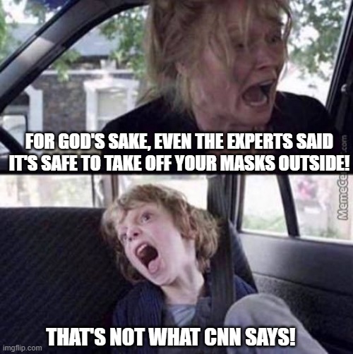 Liberal hysteria at its finest | FOR GOD'S SAKE, EVEN THE EXPERTS SAID IT'S SAFE TO TAKE OFF YOUR MASKS OUTSIDE! THAT'S NOT WHAT CNN SAYS! | image tagged in why can't you just be normal blank,cnn,liberals,dimwits,science,covid | made w/ Imgflip meme maker