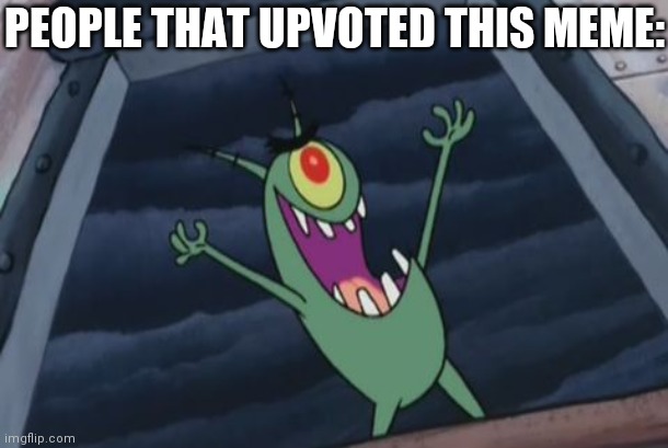Plankton evil laugh | PEOPLE THAT UPVOTED THIS MEME: | image tagged in plankton evil laugh | made w/ Imgflip meme maker