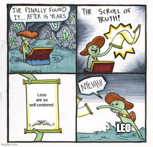 Leos hate being called self-centered... I guess :/ | Leos are so self-centered. LEO | image tagged in memes,the scroll of truth | made w/ Imgflip meme maker