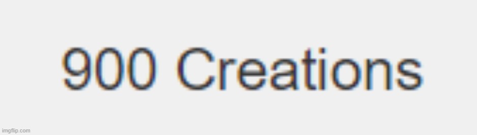 I've got 900 creations noice | made w/ Imgflip meme maker