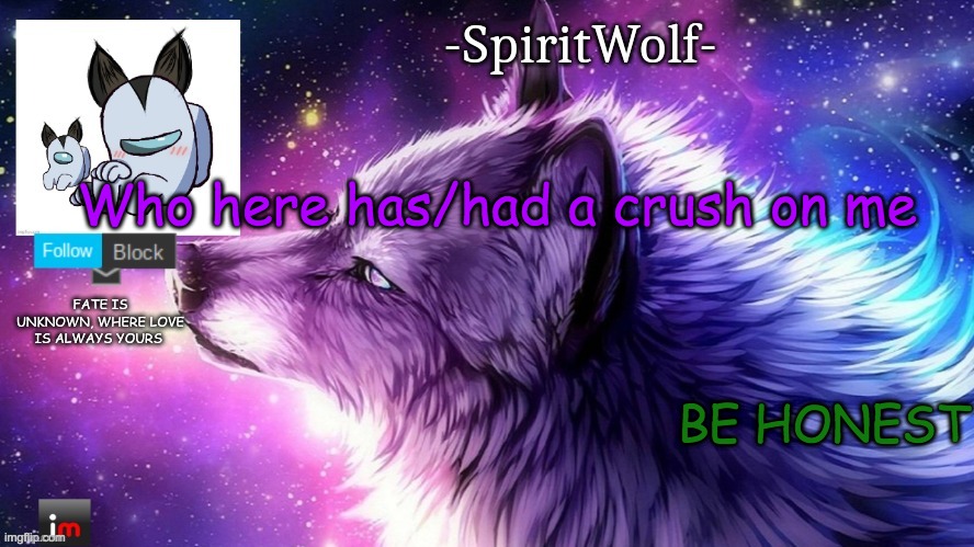 Honesty plz | Who here has/had a crush on me; BE HONEST | image tagged in -spiritwolf- announcement temp | made w/ Imgflip meme maker