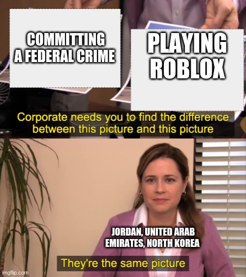 On the bright side, Roblox has 150 million players | COMMITTING A FEDERAL CRIME; PLAYING ROBLOX; JORDAN, UNITED ARAB EMIRATES, NORTH KOREA | image tagged in there the same picture | made w/ Imgflip meme maker