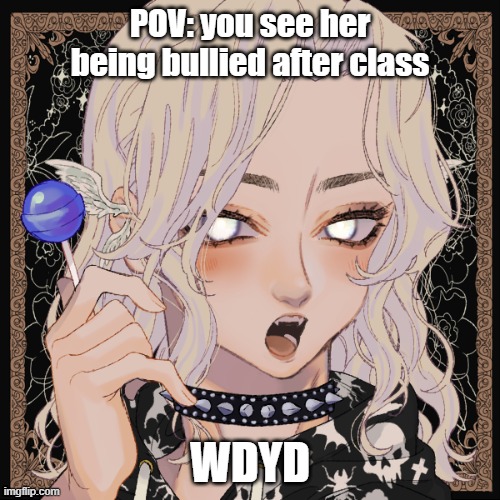 WDYD | POV: you see her being bullied after class; WDYD | made w/ Imgflip meme maker