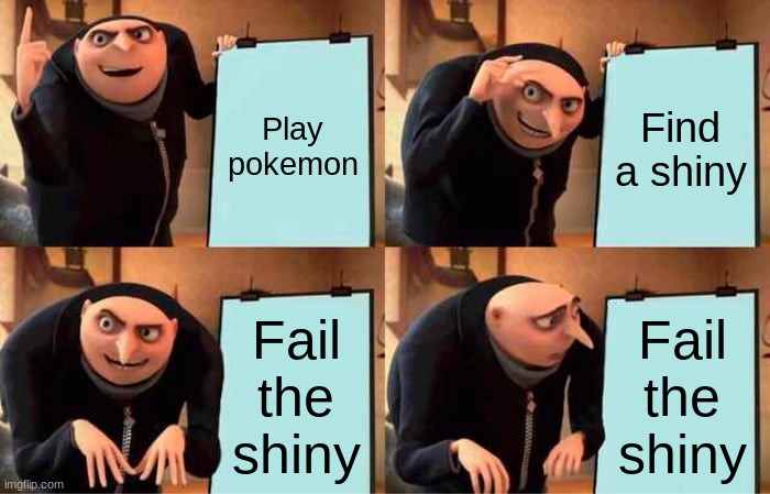 Gru's Plan | Play pokemon; Find a shiny; Fail the shiny; Fail the shiny | image tagged in memes,gru's plan,pokemon | made w/ Imgflip meme maker