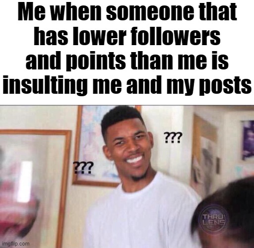 I hate those people | Me when someone that has lower followers and points than me is insulting me and my posts | image tagged in confusion,visible confusion | made w/ Imgflip meme maker