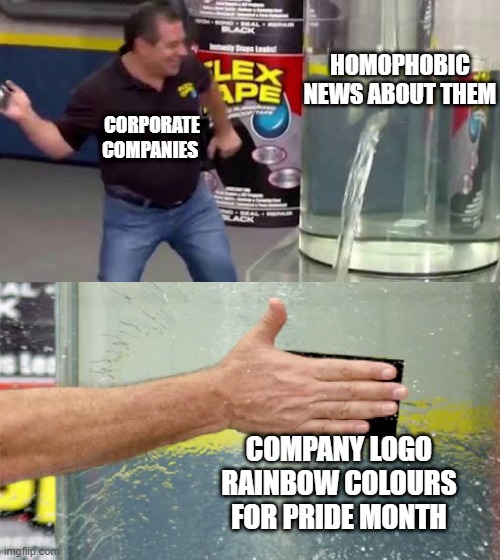 Pride Month | HOMOPHOBIC NEWS ABOUT THEM; CORPORATE COMPANIES; COMPANY LOGO RAINBOW COLOURS FOR PRIDE MONTH | image tagged in flex tape | made w/ Imgflip meme maker