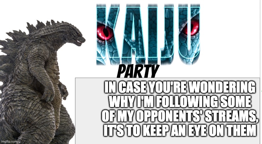 Kaiju Party announcement | IN CASE YOU'RE WONDERING WHY I'M FOLLOWING SOME OF MY OPPONENTS' STREAMS, IT'S TO KEEP AN EYE ON THEM | image tagged in kaiju party announcement | made w/ Imgflip meme maker