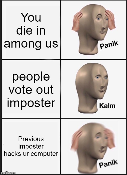 Panik Kalm Panik | You die in among us; people vote out imposter; Previous imposter hacks ur computer | image tagged in memes,panik kalm panik | made w/ Imgflip meme maker