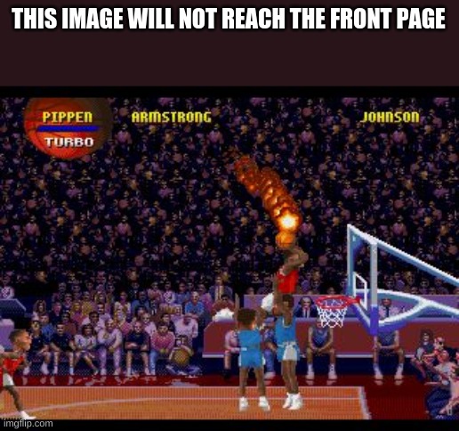 This image will not reach the front page | THIS IMAGE WILL NOT REACH THE FRONT PAGE | image tagged in nba jam | made w/ Imgflip meme maker