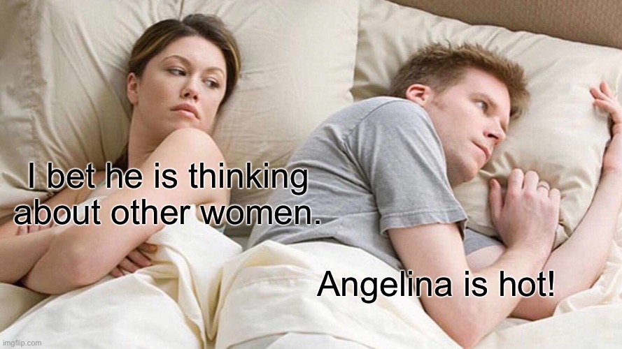 This my fourth meme. Also cake day today! | I bet he is thinking about other women. Angelina is hot! | image tagged in memes,i bet he's thinking about other women | made w/ Imgflip meme maker