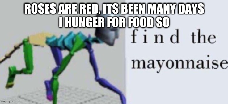 f i n d the mayonnaise | ROSES ARE RED, ITS BEEN MANY DAYS
I HUNGER FOR FOOD SO | image tagged in f i n d the mayonnaise | made w/ Imgflip meme maker