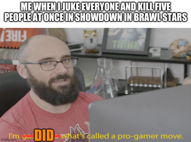 Brawl Stars | ME WHEN I JUKE EVERYONE AND KILL FIVE PEOPLE AT ONCE IN SHOWDOWN IN BRAWL STARS; DID | image tagged in pro-gamer move | made w/ Imgflip meme maker