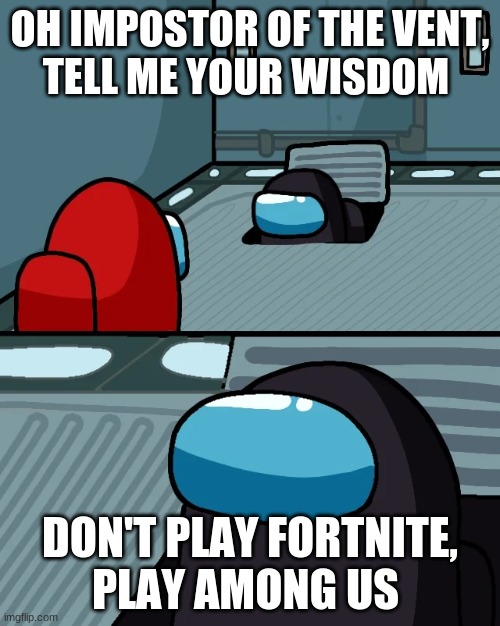 Ok, got that, do you have nay more wisdom? | OH IMPOSTOR OF THE VENT,
TELL ME YOUR WISDOM; DON'T PLAY FORTNITE,
PLAY AMONG US | image tagged in impostor of the vent | made w/ Imgflip meme maker