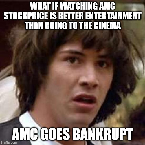 What if | WHAT IF WATCHING AMC STOCKPRICE IS BETTER ENTERTAINMENT THAN GOING TO THE CINEMA; AMC GOES BANKRUPT | image tagged in what if | made w/ Imgflip meme maker
