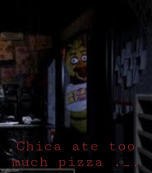 :/ |  Chica ate too much pizza ._. | image tagged in chica looking in window fnaf | made w/ Imgflip meme maker