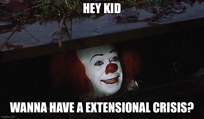 Pennywise Hey Kid | HEY KID; WANNA HAVE A EXTENSIONAL CRISIS? | image tagged in pennywise hey kid | made w/ Imgflip meme maker