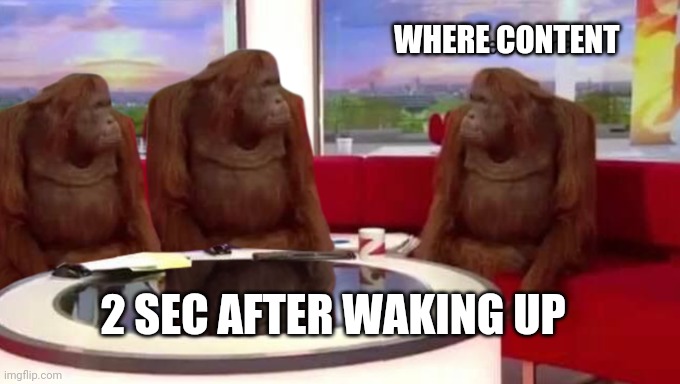 where banana | WHERE CONTENT; 2 SEC AFTER WAKING UP | image tagged in where banana | made w/ Imgflip meme maker