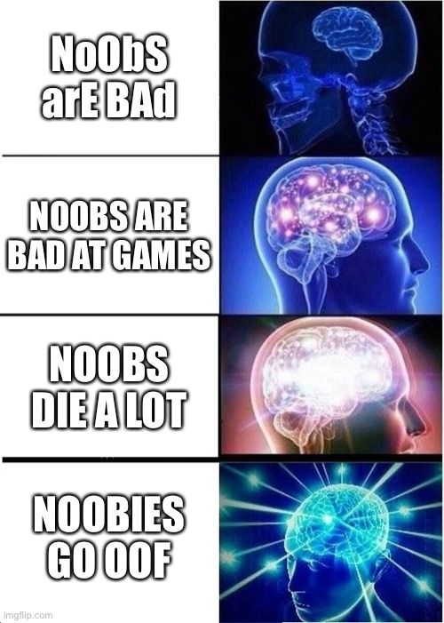 Expanding Brain Meme | NoObS arE BAd; NOOBS ARE BAD AT GAMES; NOOBS DIE A LOT; NOOBIES GO OOF | image tagged in memes,expanding brain | made w/ Imgflip meme maker
