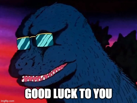 Cash Money Godzilla | GOOD LUCK TO YOU | image tagged in cash money godzilla | made w/ Imgflip meme maker