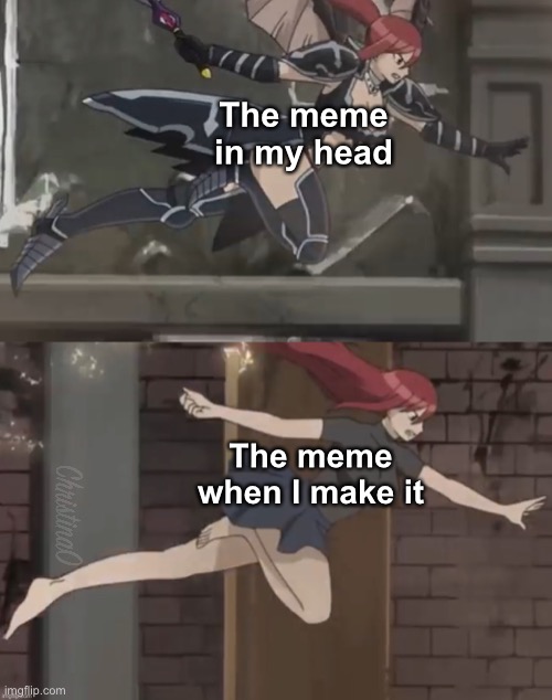 Making Memes | The meme in my head; The meme when I make it | image tagged in erza scarlet template,memes,memers,anime,anime meme,fairy tail meme | made w/ Imgflip meme maker