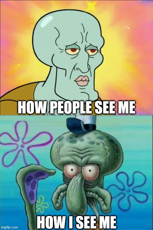Squidward | HOW PEOPLE SEE ME; HOW I SEE ME | image tagged in memes,squidward | made w/ Imgflip meme maker