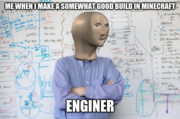 lol | ME WHEN I MAKE A SOMEWHAT GOOD BUILD IN MINECRAFT; ENGINER | image tagged in memes,engineering professor,funny,meme,e,oh wow are you actually reading these tags | made w/ Imgflip meme maker