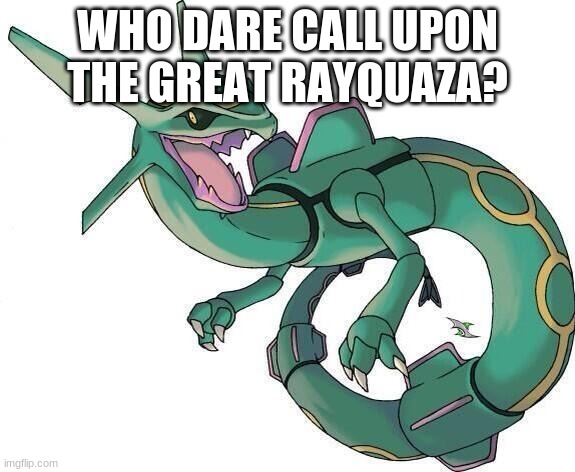 Bad Joke Rayquaza | WHO DARE CALL UPON THE GREAT RAYQUAZA? | image tagged in bad joke rayquaza | made w/ Imgflip meme maker